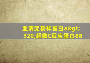 血清淀粉样蛋白a>320,超敏C反应蛋白88